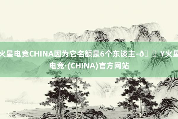 火星电竞CHINA因为它名额是6个东谈主-🔥火星电竞·(CHINA)官方网站