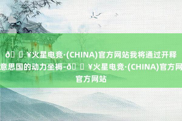 🔥火星电竞·(CHINA)官方网站我将通过开释好意思国的动力坐褥-🔥火星电竞·(CHINA)官方网站