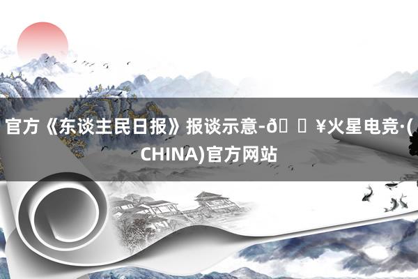 官方　　《东谈主民日报》报谈示意-🔥火星电竞·(CHINA)官方网站