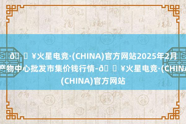 🔥火星电竞·(CHINA)官方网站2025年2月7日阜阳农产物中心批发市集价钱行情-🔥火星电竞·(CHINA)官方网站