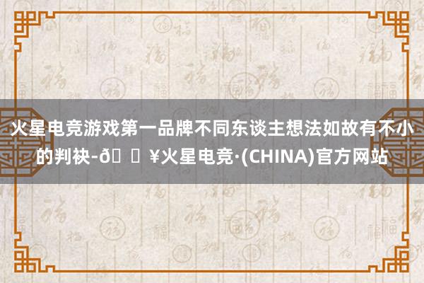 火星电竞游戏第一品牌不同东谈主想法如故有不小的判袂-🔥火星电竞·(CHINA)官方网站