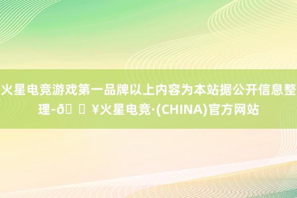 火星电竞游戏第一品牌以上内容为本站据公开信息整理-🔥火星电竞·(CHINA)官方网站