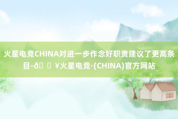 火星电竞CHINA对进一步作念好职责建议了更高条目-🔥火星电竞·(CHINA)官方网站