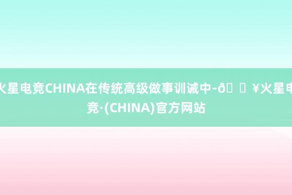火星电竞CHINA在传统高级做事训诫中-🔥火星电竞·(CHINA)官方网站