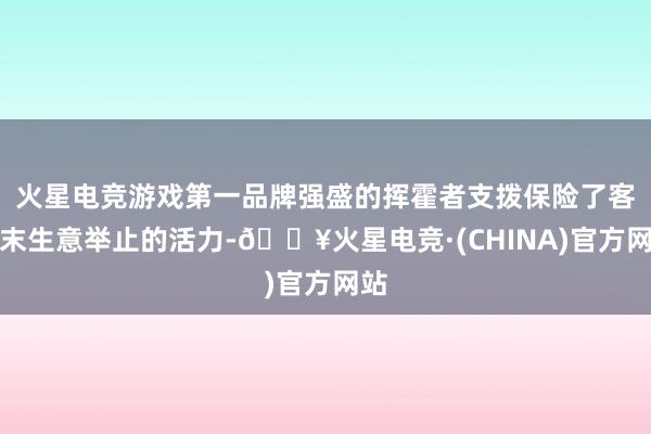 火星电竞游戏第一品牌强盛的挥霍者支拨保险了客岁末生意举止的活力-🔥火星电竞·(CHINA)官方网站