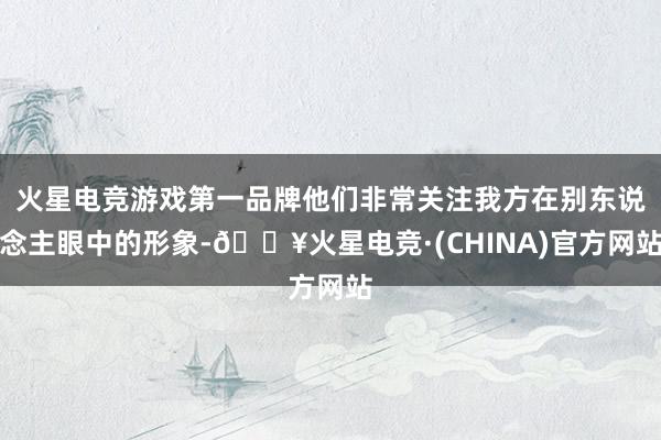 火星电竞游戏第一品牌他们非常关注我方在别东说念主眼中的形象-🔥火星电竞·(CHINA)官方网站