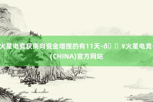 火星电竞获南向资金增捏的有11天-🔥火星电竞·(CHINA)官方网站