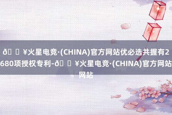 🔥火星电竞·(CHINA)官方网站优必选共握有2680项授权专利-🔥火星电竞·(CHINA)官方网站