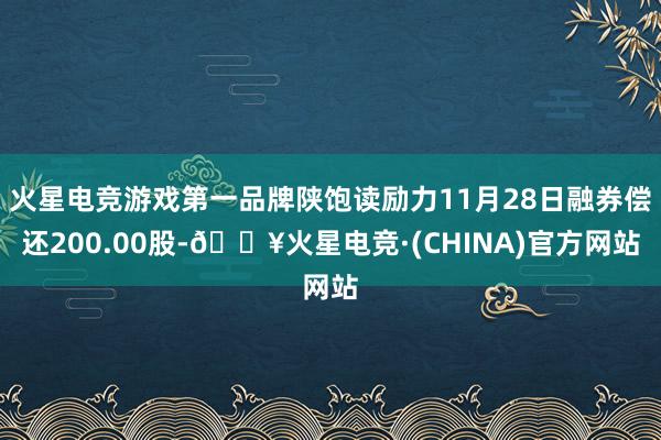 火星电竞游戏第一品牌陕饱读励力11月28日融券偿还200.00股-🔥火星电竞·(CHINA)官方网站