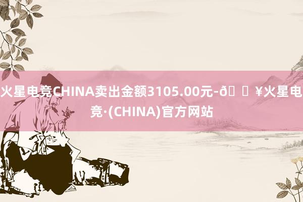 火星电竞CHINA卖出金额3105.00元-🔥火星电竞·(CHINA)官方网站