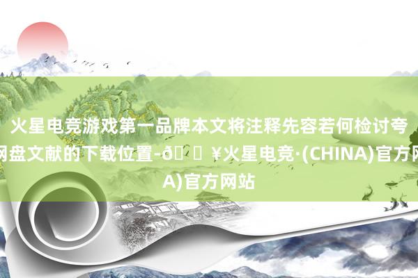 火星电竞游戏第一品牌本文将注释先容若何检讨夸克网盘文献的下载位置-🔥火星电竞·(CHINA)官方网站