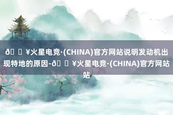 🔥火星电竞·(CHINA)官方网站说明发动机出现特地的原因-🔥火星电竞·(CHINA)官方网站