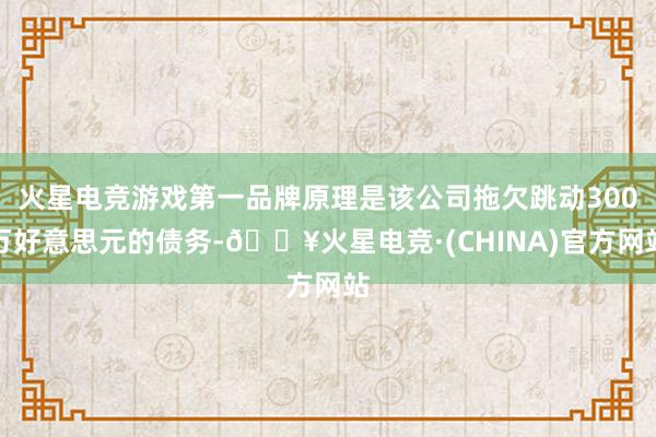 火星电竞游戏第一品牌原理是该公司拖欠跳动300万好意思元的债务-🔥火星电竞·(CHINA)官方网站