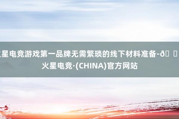 火星电竞游戏第一品牌无需繁琐的线下材料准备-🔥火星电竞·(CHINA)官方网站