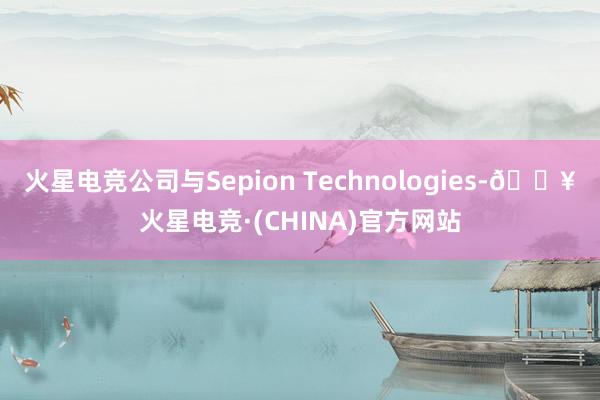 火星电竞公司与Sepion Technologies-🔥火星电竞·(CHINA)官方网站