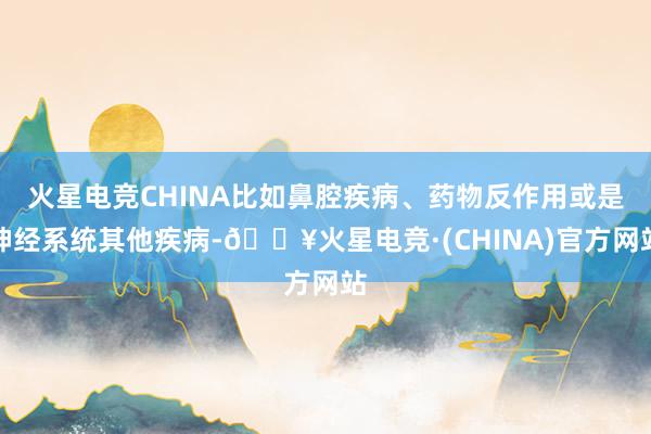 火星电竞CHINA比如鼻腔疾病、药物反作用或是神经系统其他疾病-🔥火星电竞·(CHINA)官方网站