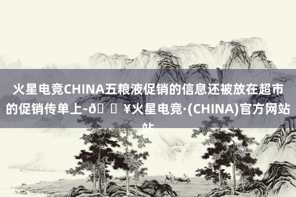 火星电竞CHINA五粮液促销的信息还被放在超市的促销传单上-🔥火星电竞·(CHINA)官方网站