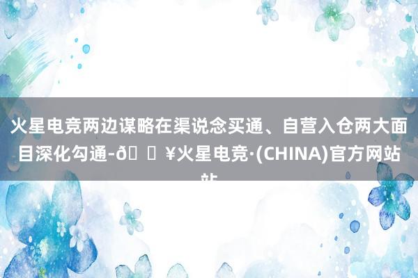 火星电竞两边谋略在渠说念买通、自营入仓两大面目深化勾通-🔥火星电竞·(CHINA)官方网站