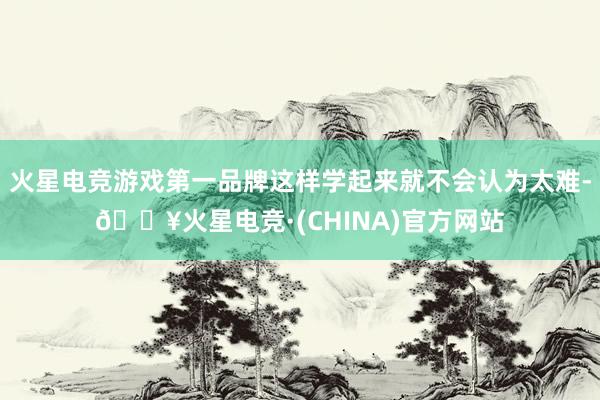 火星电竞游戏第一品牌这样学起来就不会认为太难-🔥火星电竞·(CHINA)官方网站