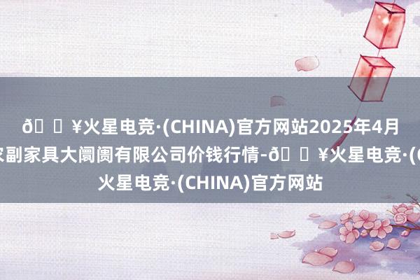 🔥火星电竞·(CHINA)官方网站2025年4月9日武汉白沙洲农副家具大阛阓有限公司价钱行情-🔥火星电竞·(CHINA)官方网站