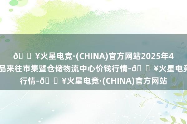 🔥火星电竞·(CHINA)官方网站2025年4月9日武威昊天农居品来往市集暨仓储物流中心价钱行情-🔥火星电竞·(CHINA)官方网站