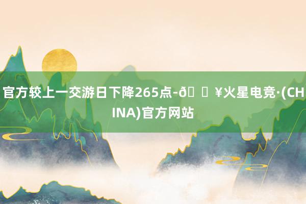 官方较上一交游日下降265点-🔥火星电竞·(CHINA)官方网站