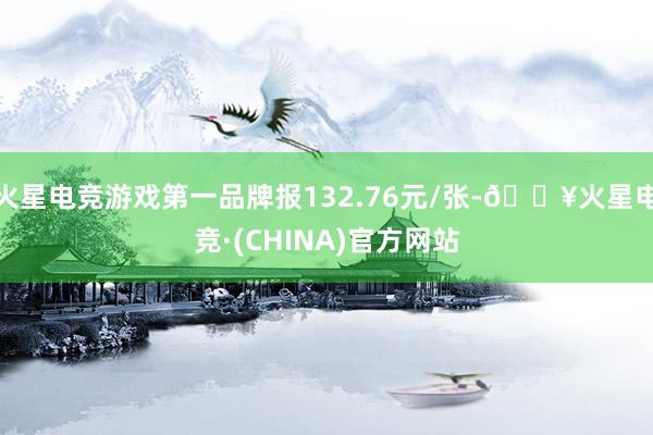 火星电竞游戏第一品牌报132.76元/张-🔥火星电竞·(CHINA)官方网站