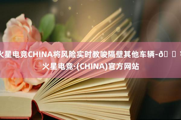 火星电竞CHINA将风险实时教唆隔壁其他车辆-🔥火星电竞·(CHINA)官方网站