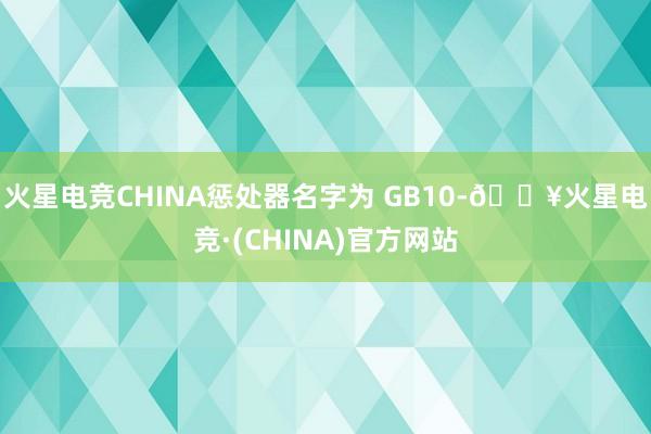 火星电竞CHINA惩处器名字为 GB10-🔥火星电竞·(CHINA)官方网站