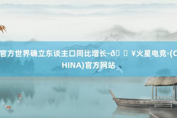 官方世界确立东谈主口同比增长-🔥火星电竞·(CHINA)官方网站